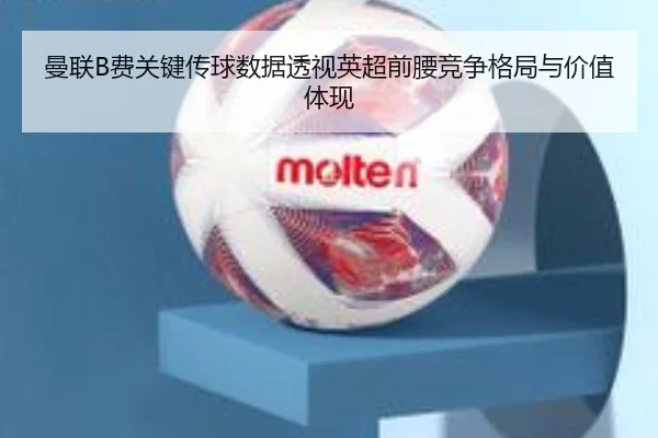 曼联B费关键传球数据透视英超前腰竞争格局与价值体现