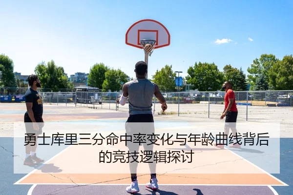 勇士库里三分命中率变化与年龄曲线背后的竞技逻辑探讨