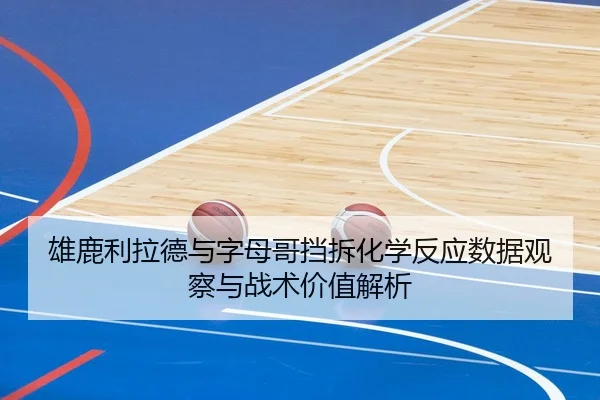 雄鹿利拉德与字母哥挡拆化学反应数据观察与战术价值解析
